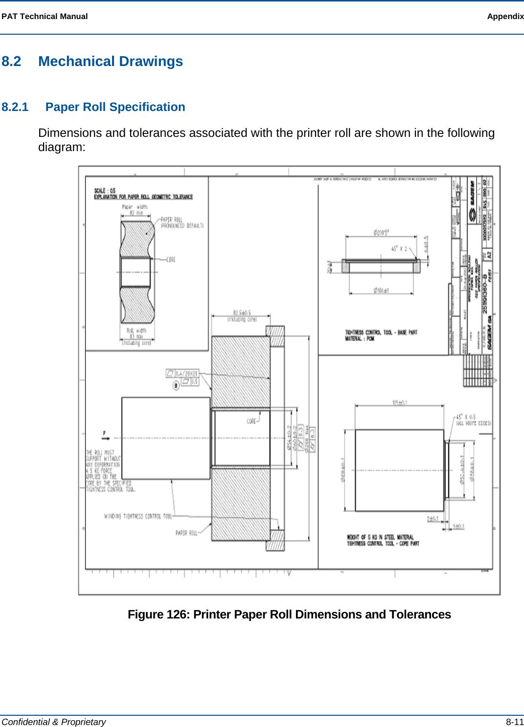  PAT Technical Manual    Appendix  Confidential &amp; Proprietary   8-11 8.2 Mechanical Drawings 8.2.1  Paper Roll Specification Dimensions and tolerances associated with the printer roll are shown in the following diagram:  Figure 126: Printer Paper Roll Dimensions and Tolerances 