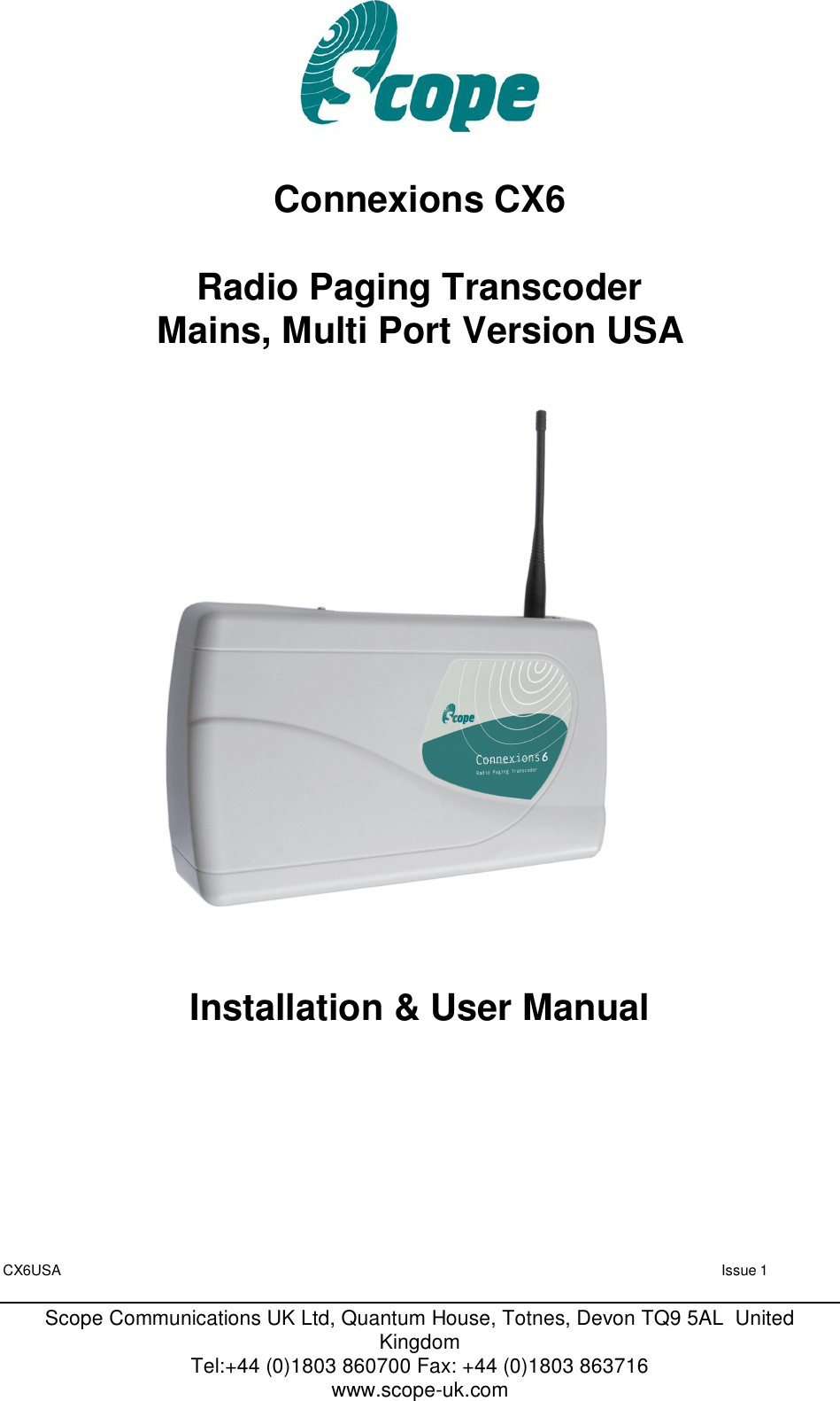 CX6USA   Issue 1  Scope Communications UK Ltd, Quantum House, Totnes, Devon TQ9 5AL  United Kingdom Tel:+44 (0)1803 860700 Fax: +44 (0)1803 863716 www.scope-uk.com      Connexions CX6  Radio Paging Transcoder Mains, Multi Port Version USA                              Installation &amp; User Manual           