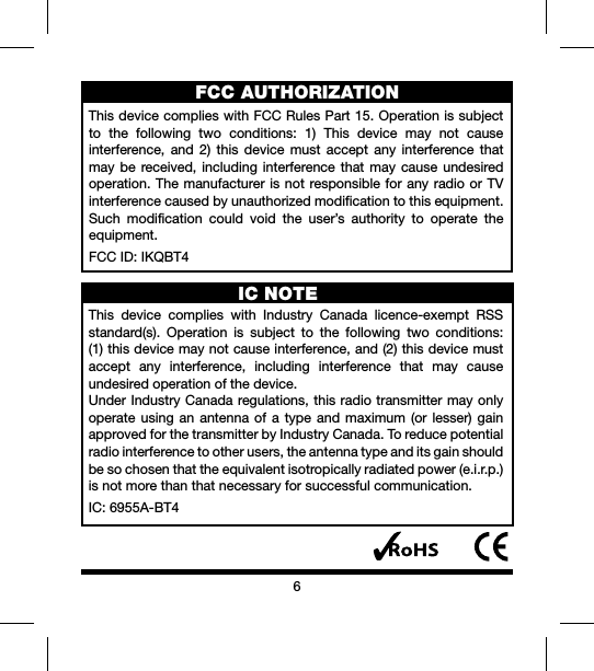 6FCC AUTHORIZATION ThisdevicecomplieswithFCCRulesPart15.Operationissubjectto the following two conditions: 1) This device may not causeinterference, and 2) this device must accept any interference thatmaybereceived,including interferencethatmaycause undesiredoperation.ThemanufacturerisnotresponsibleforanyradioorTVinterferencecausedbyunauthorizedmodificationtothisequipment.Such modification could void the user’s authority to operate theequipment.FCCID:IKQBT4This device complies with Industry Canada licence-exempt RSSstandard(s). Operation is subject to the following two conditions:(1)thisdevicemaynotcauseinterference,and(2)thisdevicemustaccept any interference, including interference that may causeundesiredoperationofthedevice.UnderIndustryCanadaregulations,thisradiotransmittermayonlyoperateusingan antennaofa typeand maximum (orlesser) gainapprovedforthetransmitterbyIndustryCanada.Toreducepotentialradiointerferencetootherusers,theantennatypeanditsgainshouldbesochosenthattheequivalentisotropicallyradiatedpower(e.i.r.p.)isnotmorethanthatnecessaryforsuccessfulcommunication.IC:6955A-BT4IC NOTE 