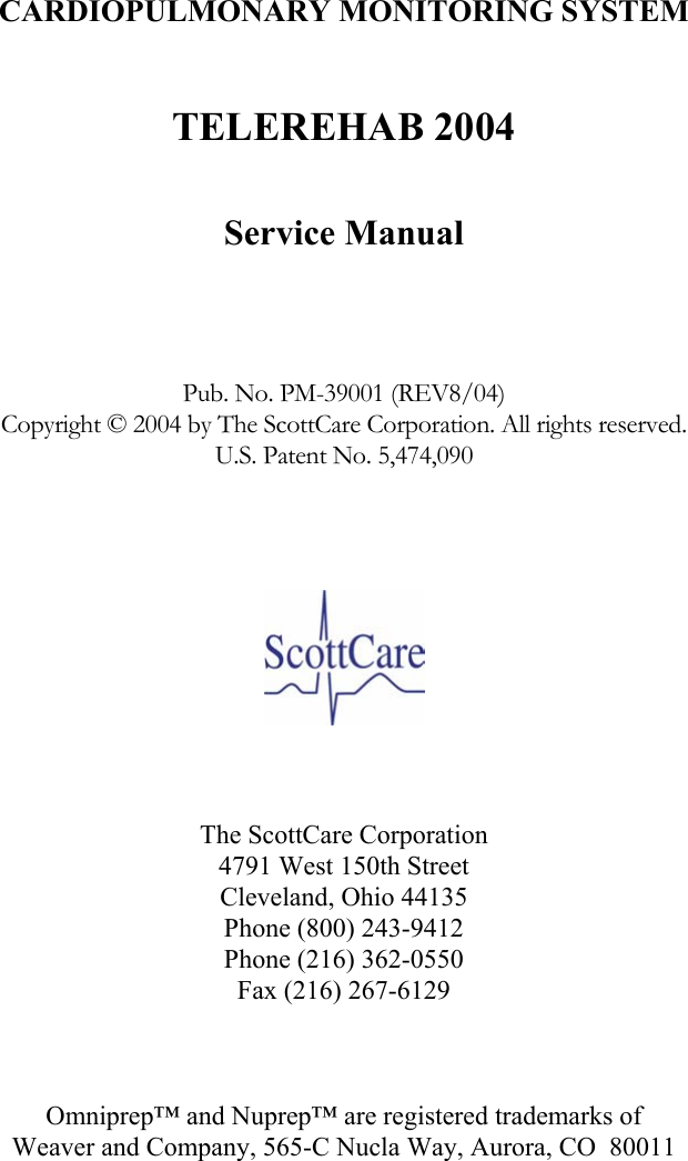              CARDIOPULMONARY MONITORING SYSTEM   TELEREHAB 2004   Service Manual     Pub. No. PM-39001 (REV8/04) Copyright © 2004 by The ScottCare Corporation. All rights reserved. U.S. Patent No. 5,474,090        The ScottCare Corporation 4791 West 150th Street Cleveland, Ohio 44135 Phone (800) 243-9412 Phone (216) 362-0550 Fax (216) 267-6129    Omniprep™ and Nuprep™ are registered trademarks of Weaver and Company, 565-C Nucla Way, Aurora, CO  80011