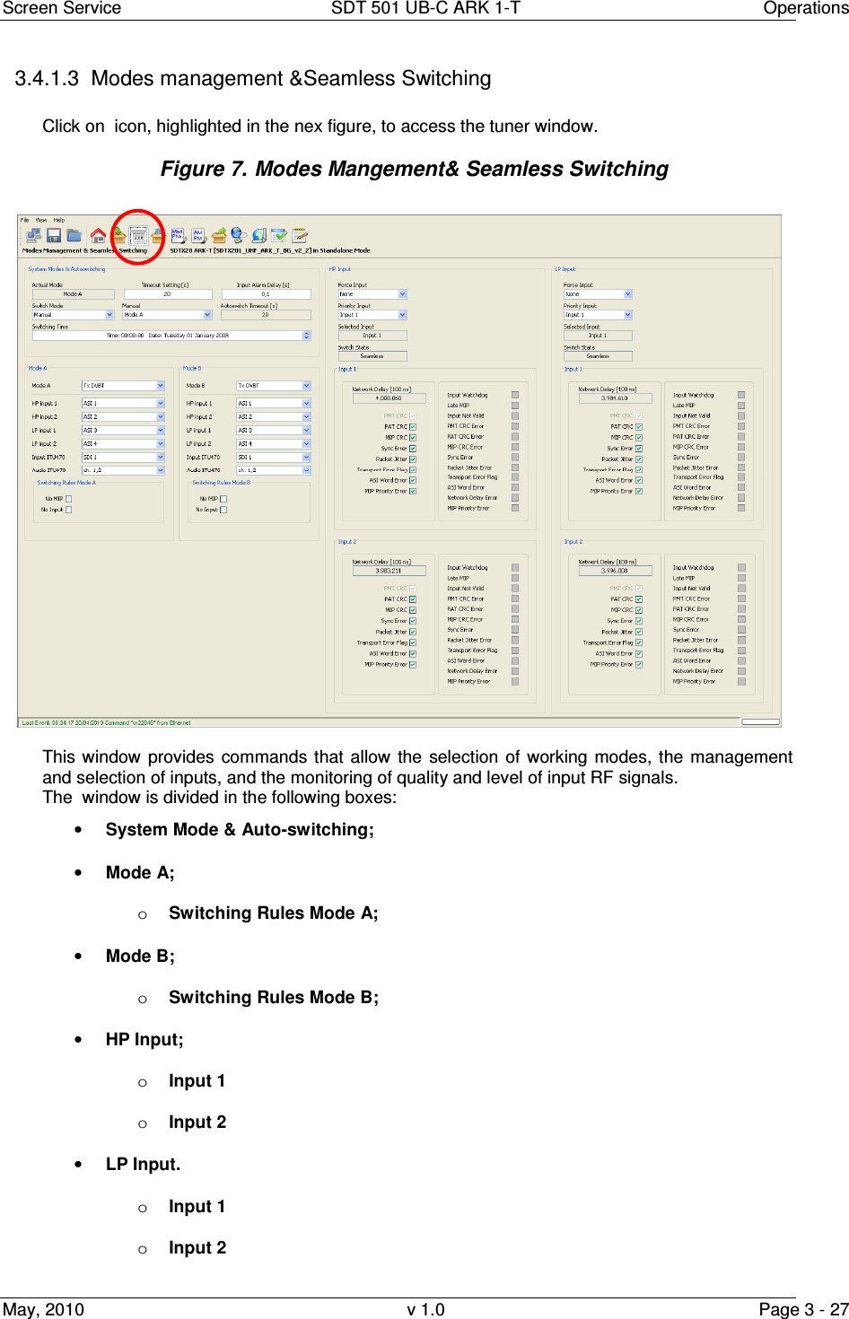 Screen Service  SDT 501 UB-C ARK 1-T  Operations May, 2010  v 1.0  Page 3 - 27 3.4.1.3  Modes management &amp;Seamless Switching  Click on  icon, highlighted in the nex figure, to access the tuner window. Figure 7. Modes Mangement&amp; Seamless Switching   This window  provides  commands that  allow  the  selection  of  working modes, the  management and selection of inputs, and the monitoring of quality and level of input RF signals. The  window is divided in the following boxes: • System Mode &amp; Auto-switching; • Mode A; o Switching Rules Mode A; • Mode B; o Switching Rules Mode B; • HP Input; o Input 1 o Input 2 • LP Input.  o Input 1 o Input 2 