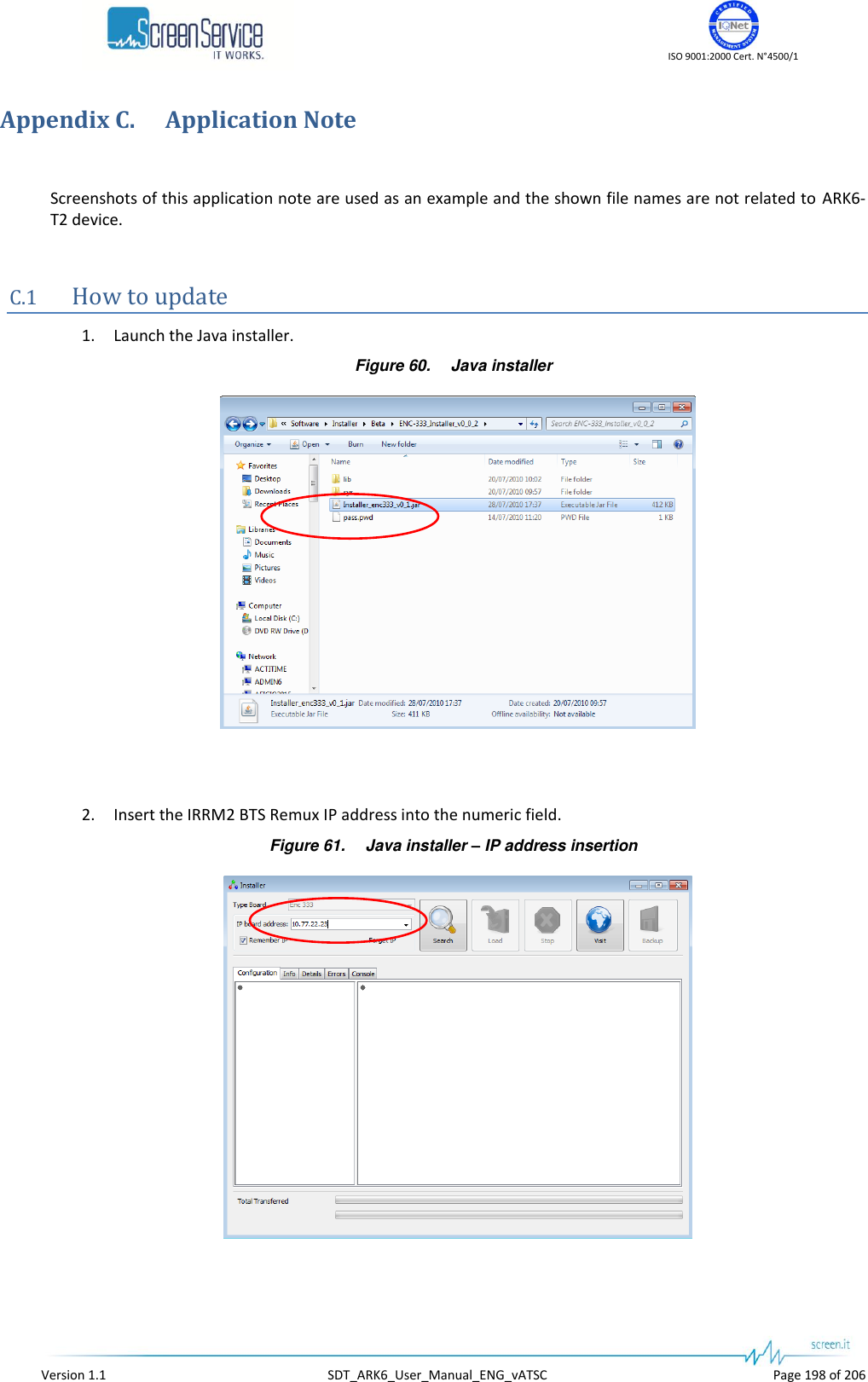    ISO 9001:2000 Cert. N°4500/1   Version 1.1  SDT_ARK6_User_Manual_ENG_vATSC  Page 198 of 206 Appendix C. Application Note  Screenshots of this application note are used as an example and the shown file names are not related to  ARK6-T2 device.  C.1 How to update 1. Launch the Java installer. Figure 60. Java installer    2. Insert the IRRM2 BTS Remux IP address into the numeric field. Figure 61. Java installer – IP address insertion  