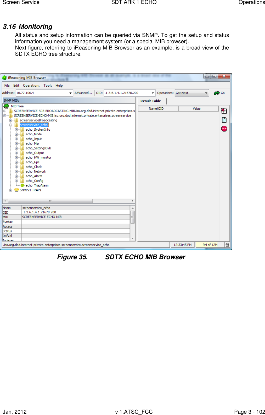 Screen Service  SDT ARK 1 ECHO  Operations Jan, 2012  v 1.ATSC_FCC  Page 3 - 102 3.16  Monitoring All status and setup information can be queried via SNMP. To get the setup and status information you need a management system (or a special MIB browser). Next figure, referring to iReasoning MIB Browser as an example, is a broad view of the SDTX ECHO tree structure. Figure 35.  SDTX ECHO MIB Browser  