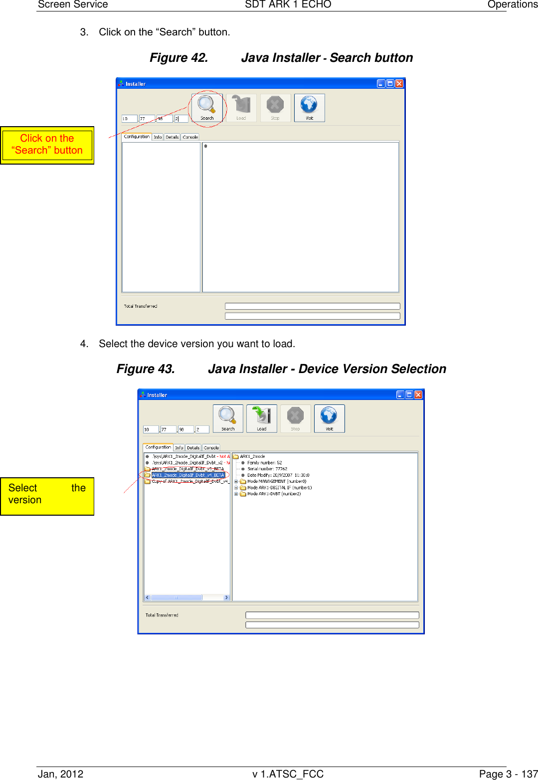 Screen Service  SDT ARK 1 ECHO  Operations Jan, 2012  v 1.ATSC_FCC  Page 3 - 137 3. Click on the &ldquo;Search&rdquo; button. Figure 42.  Java Installer - Search button  4.  Select the device version you want to load. Figure 43.  Java Installer - Device Version Selection    Click on the &ldquo;Search&rdquo; button Select  the version 