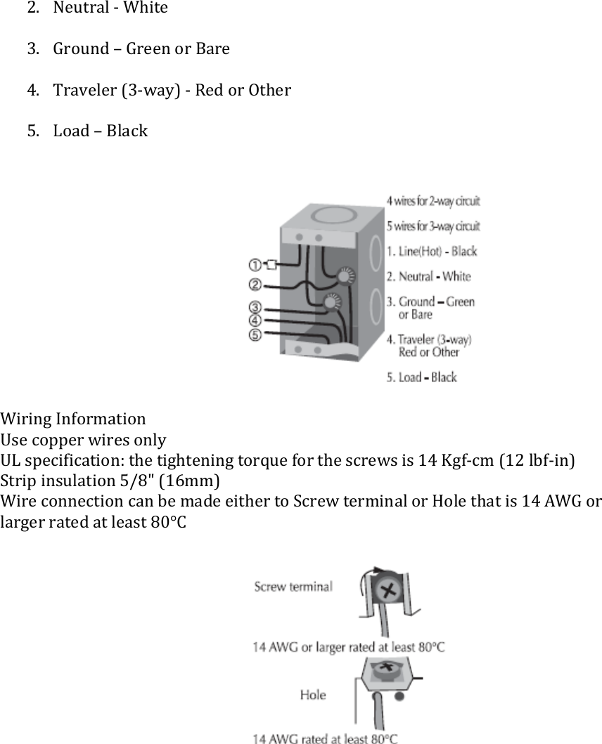 Fan Controller UG (HS-FC200+)   2. Neutral - White  3. Ground – Green or Bare  4. Traveler (3-way) - Red or Other  5. Load – Black    Wiring Information Use copper wires only UL specification: the tightening torque for the screws is 14 Kgf-cm (12 lbf-in) Strip insulation 5/8&quot; (16mm) Wire connection can be made either to Screw terminal or Hole that is 14 AWG or larger rated at least 80°C                