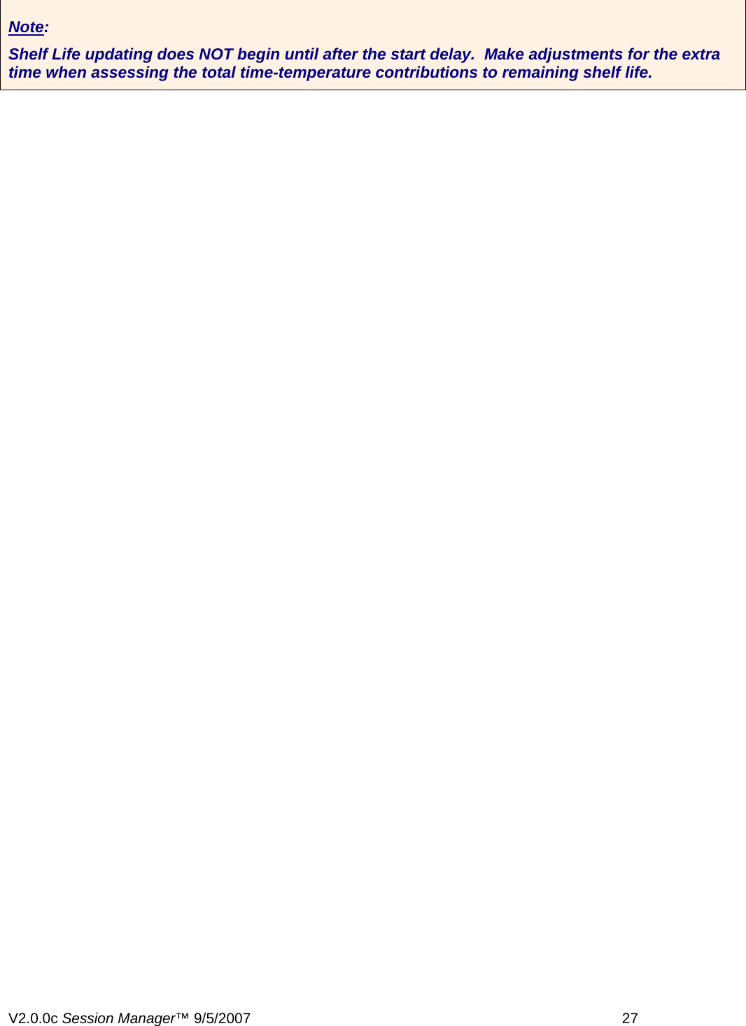  Note: Shelf Life updating does NOT begin until after the start delay.  Make adjustments for the extra time when assessing the total time-temperature contributions to remaining shelf life.  V2.0.0c Session Manager&trade; 9/5/2007    27   