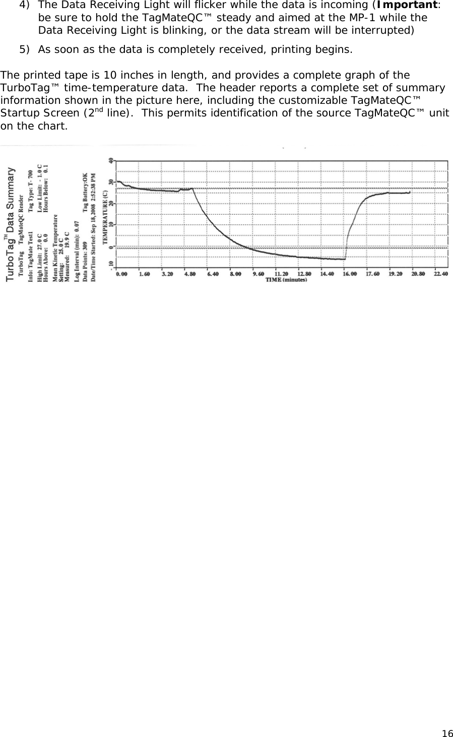 4) The Data Receiving Light will flicker while the data is incoming (Important: be sure to hold the TagMateQC&trade; steady and aimed at the MP-1 while the Data Receiving Light is blinking, or the data stream will be interrupted) 5) As soon as the data is completely received, printing begins.   The printed tape is 10 inches in length, and provides a complete graph of the TurboTag&trade; time-temperature data.  The header reports a complete set of summary information shown in the picture here, including the customizable TagMateQC&trade; Startup Screen (2nd line).  This permits identification of the source TagMateQC&trade; unit on the chart.   16 