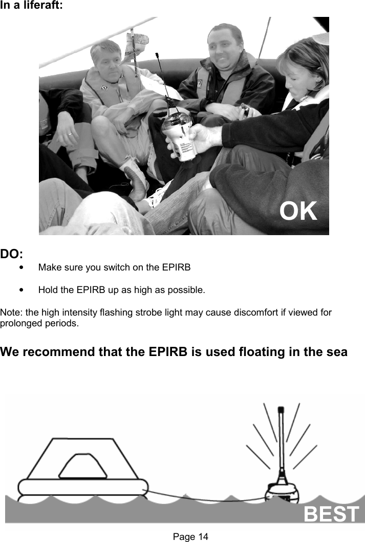 Page 14 In a liferaft: DO: • Make sure you switch on the EPIRB • Hold the EPIRB up as high as possible. Note: the high intensity flashing strobe light may cause discomfort if viewed for prolonged periods. We recommend that the EPIRB is used floating in the sea OK BEST
