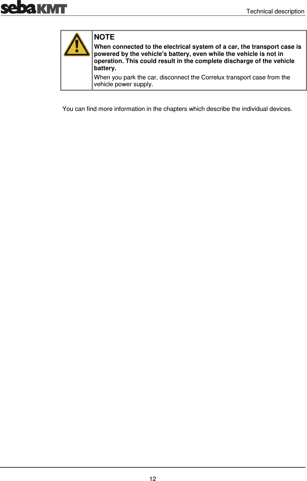 Technical description 12 NOTE When connected to the electrical system of a car, the transport case is powered by the vehicle's battery, even while the vehicle is not in operation. This could result in the complete discharge of the vehicle battery. When you park the car, disconnect the Correlux transport case from the vehicle power supply. You can find more information in the chapters which describe the individual devices.