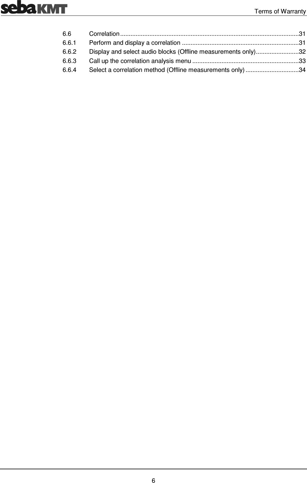 Terms of Warranty 6 6.6 Correlation ........................................................................................................ 31 6.6.1 Perform and display a correlation .................................................................... 31 6.6.2 Display and select audio blocks (Offline measurements only) ......................... 32 6.6.3 Call up the correlation analysis menu .............................................................. 33 6.6.4 Select a correlation method (Offline measurements only) ............................... 34