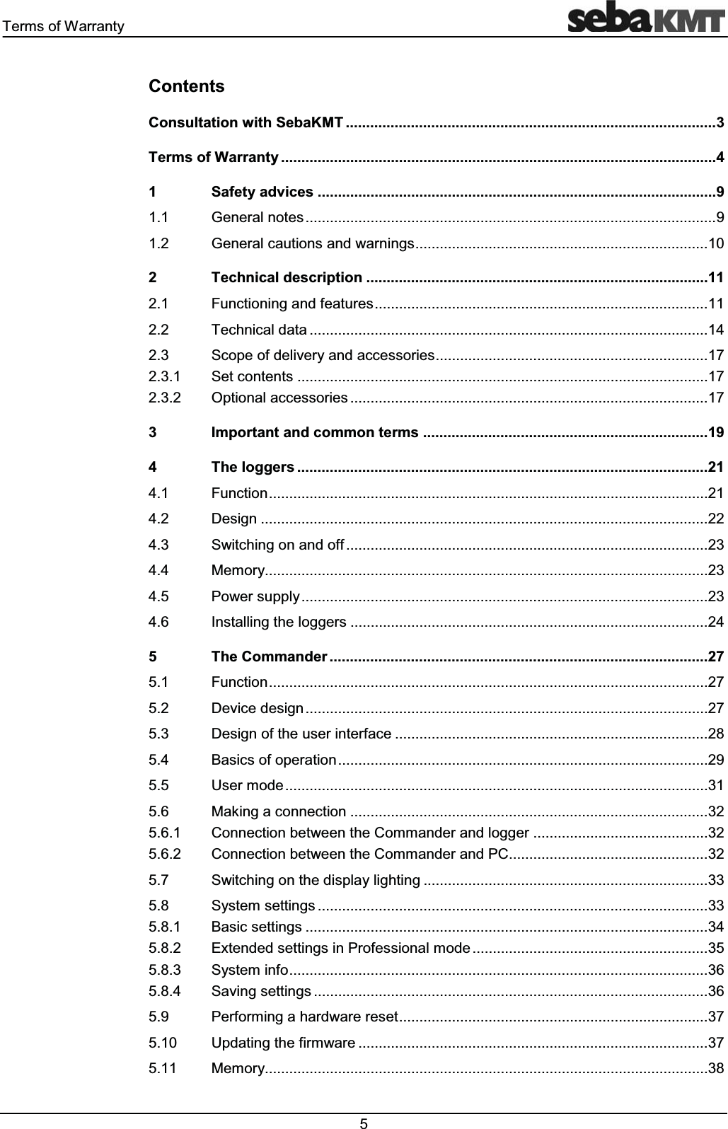 7HUPVRI:DUUDQW\ &RQWHQWV&RQVXOWDWLRQZLWK6HED.077HUPVRI:DUUDQW\6DIHW\DGYLFHV*HQHUDOQRWHV*HQHUDOFDXWLRQVDQGZDUQLQJV7HFKQLFDOGHVFULSWLRQ)XQFWLRQLQJDQGIHDWXUHV7HFKQLFDOGDWD6FRSHRIGHOLYHU\DQGDFFHVVRULHV6HWFRQWHQWV2SWLRQDODFFHVVRULHV,PSRUWDQWDQGFRPPRQWHUPV7KHORJJHUV)XQFWLRQ'HVLJQ6ZLWFKLQJRQDQGRII0HPRU\3RZHUVXSSO\,QVWDOOLQJWKHORJJHUV7KH&RPPDQGHU)XQFWLRQ'HYLFHGHVLJQ'HVLJQRIWKHXVHULQWHUIDFH%DVLFVRIRSHUDWLRQ8VHUPRGH0DNLQJDFRQQHFWLRQ&RQQHFWLRQEHWZHHQWKH&RPPDQGHUDQGORJJHU&RQQHFWLRQEHWZHHQWKH&RPPDQGHUDQG3&6ZLWFKLQJRQWKHGLVSOD\OLJKWLQJ6\VWHPVHWWLQJV%DVLFVHWWLQJV([WHQGHGVHWWLQJVLQ3URIHVVLRQDOPRGH6\VWHPLQIR6DYLQJVHWWLQJV3HUIRUPLQJDKDUGZDUHUHVHW8SGDWLQJWKHILUPZDUH0HPRU\