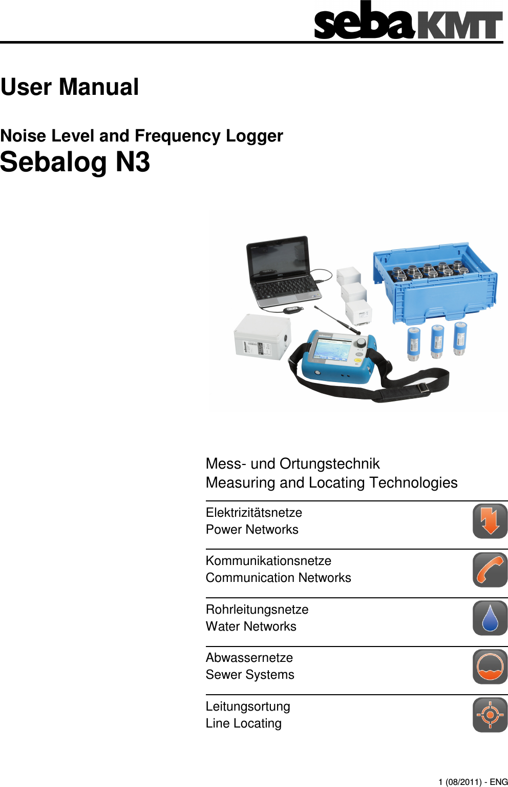 Consultation with SebaKMT   1 User Manual Noise Level and Frequency Logger Sebalog N3                  1 (08/2011) - ENG Mess- und Ortungstechnik Measuring and Locating Technologies Elektrizit&auml;tsnetze Power Networks  Kommunikationsnetze Communication Networks  Rohrleitungsnetze Water Networks  Abwassernetze Sewer Systems  Leitungsortung Line Locating  