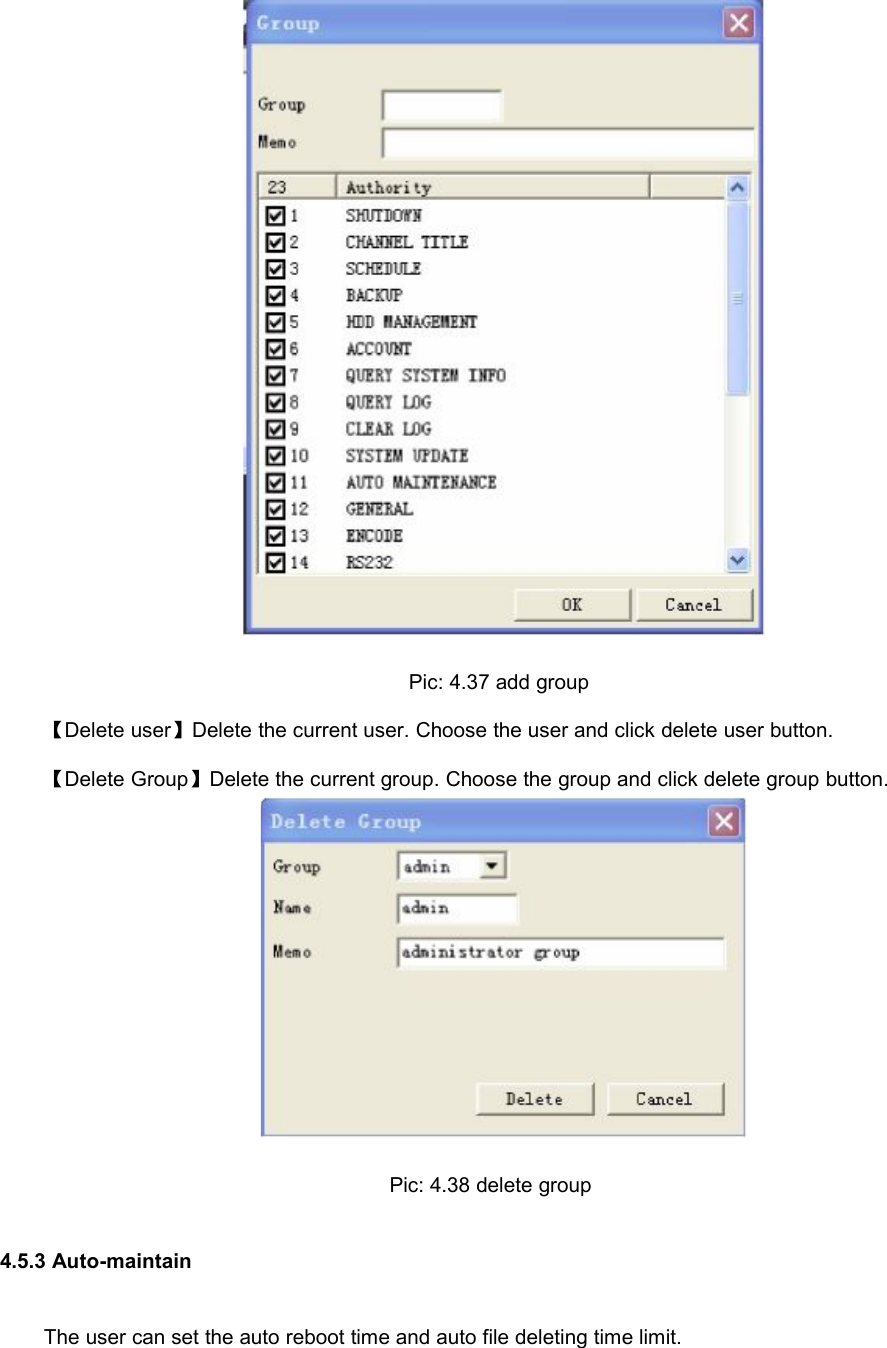 Pic: 4.37 add group【Delete user】Delete the current user. Choose the user and click delete user button.【Delete Group】Delete the current group. Choose the group and click delete group button.Pic: 4.38 delete group4.5.3 Auto-maintainThe user can set the auto reboot time and auto file deleting time limit.