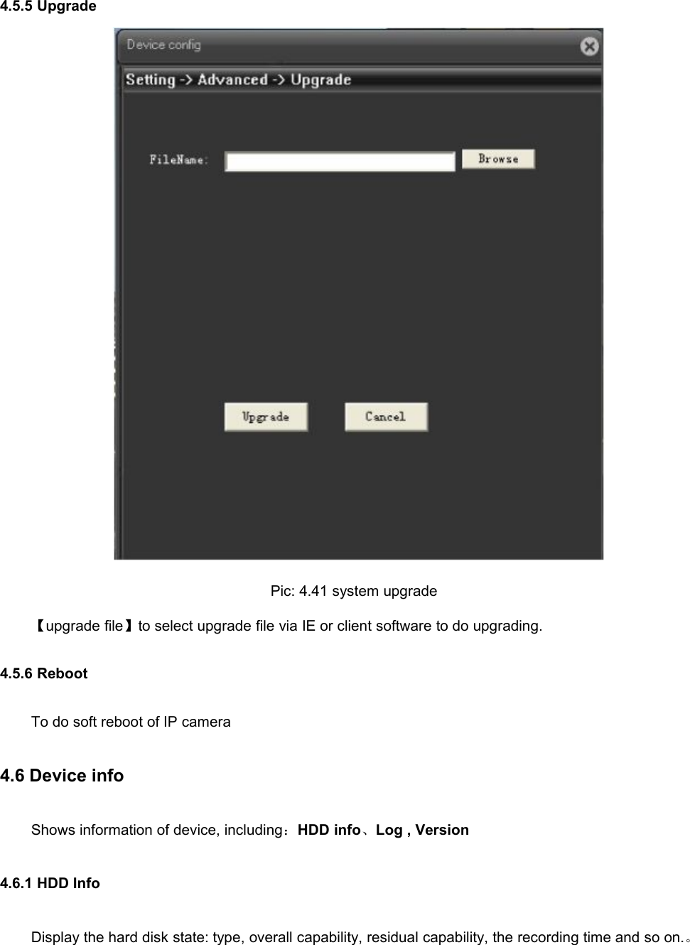 4.5.5 UpgradePic: 4.41 system upgrade【upgrade file】to select upgrade file via IE or client software to do upgrading.4.5.6 RebootTo do soft reboot of IP camera4.6 Device infoShows information of device, including：HDD info、Log , Version4.6.1 HDD InfoDisplay the hard disk state: type, overall capability, residual capability, the recording time and so on.。