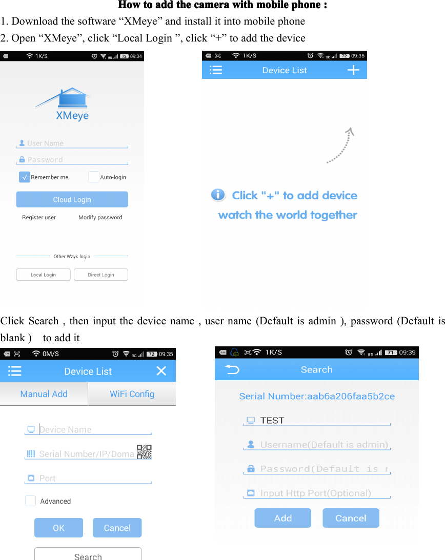 HowHowHowHow totototo addaddaddadd thethethethe cameracameracameracamera withwithwithwith mobilemobilemobilemobile phonephonephonephone ::::1. Download the software “ XMeye ” and install it into mobile phone2. Open “ XMeye ” , click “ Local Login ” , click “ + ” to add the deviceClick Search , then input the device name , user name (Default is admin ), password (Default isblank ) to add it