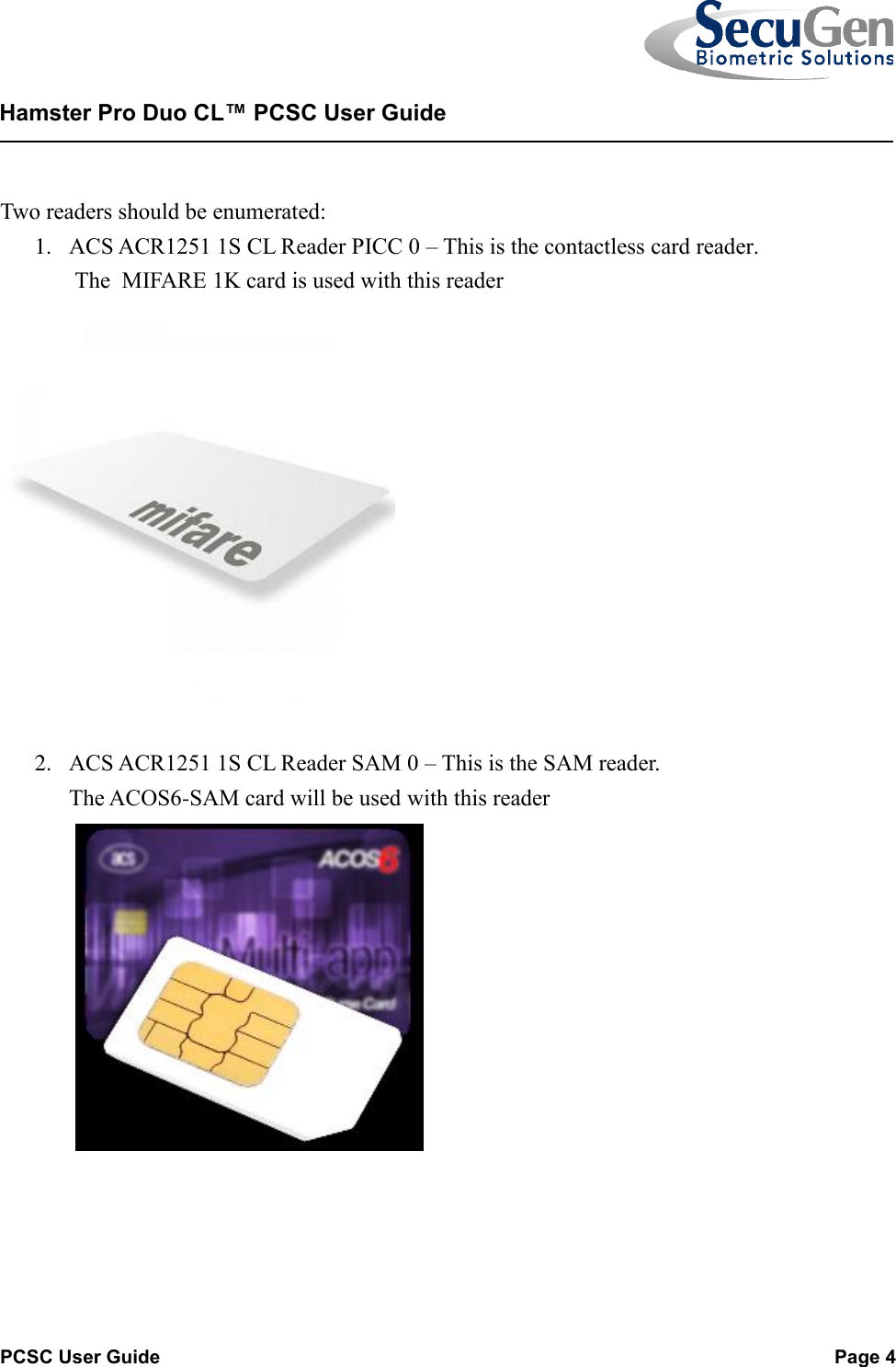   PCSC User Guide  Page 4  Hamster Pro Duo CL™ PCSC User Guide     Two readers should be enumerated: 1. ACS ACR1251 1S CL Reader PICC 0 – This is the contactless card reader.        The  MIFARE 1K card is used with this reader         2. ACS ACR1251 1S CL Reader SAM 0 – This is the SAM reader.              The ACOS6-SAM card will be used with this reader              