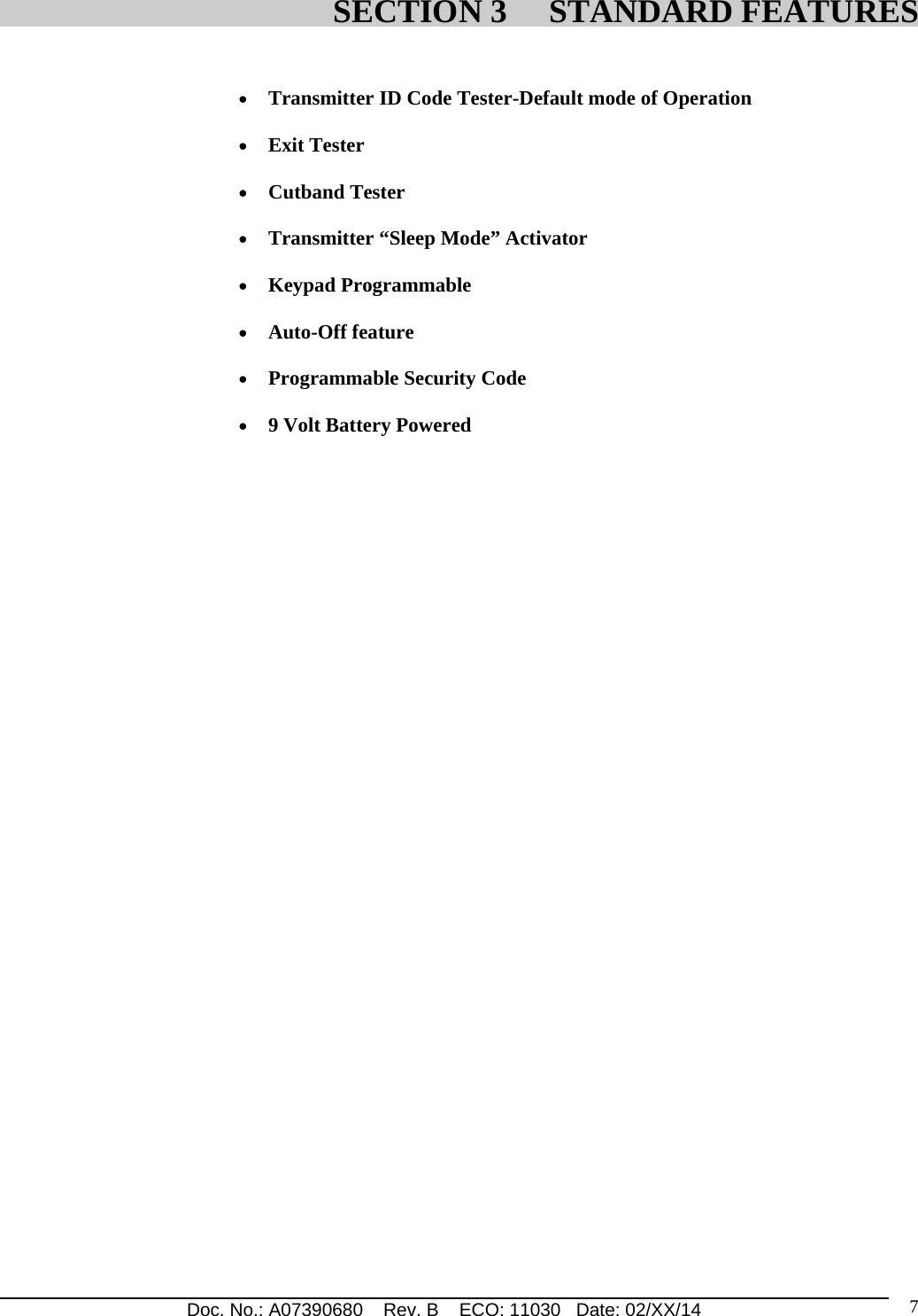 Doc. No.: A07390680    Rev. B    ECO: 11030   Date: 02/XX/14                                                                                                                              7   Transmitter ID Code Tester-Default mode of Operation   Exit Tester   Cutband Tester   Transmitter “Sleep Mode” Activator   Keypad Programmable   Auto-Off feature   Programmable Security Code   9 Volt Battery Powered              SECTION 3     STANDARD FEATURES 