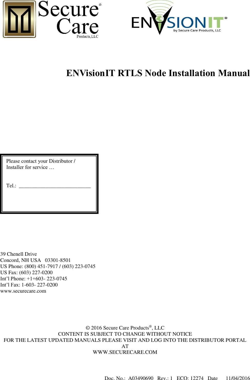 Doc. No.:  A03490690   Rev.: 1   ECO: 12274   Date      11/04/2016             ENVisionIT RTLS Node Installation Manual                  39 Chenell Drive Concord, NH USA   03301-8501 US Phone: (800) 451-7917 / (603) 223-0745 US Fax: (603) 227-0200 Int’l Phone: +1+603- 223-0745 Int’l Fax: 1-603- 227-0200 www.securecare.com      © 2016 Secure Care Products®, LLC CONTENT IS SUBJECT TO CHANGE WITHOUT NOTICE FOR THE LATEST UPDATED MANUALS PLEASE VISIT AND LOG INTO THE DISTRIBUTOR PORTAL AT WWW.SECURECARE.COM  Please contact your Distributor / Installer for service …   Tel.:  ___________________________  