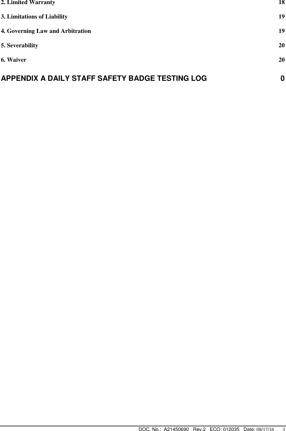  DOC. No.:  A21450690   Rev.2   ECO: 012035   Date: 08/17/16       3 2. Limited Warranty  18 3. Limitations of Liability  19 4. Governing Law and Arbitration  19 5. Severability  20 6. Waiver  20 APPENDIX A DAILY STAFF SAFETY BADGE TESTING LOG  0   