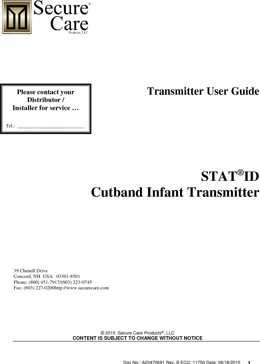 Doc No.: A20470691 Rev. B ECO: 11750 Date: 08/18/2015      1                                                                                        Transmitter User Guide                    STAT®ID   Cutband Infant Transmitter             39 Chenell Drive           Concord, NH  USA   03301-8501            Phone: (800) 451-7917/(603) 223-0745 Fax: (603) 227-0200http://www.securecare.com        © 2015  Secure Care Products®, LLC  CONTENT IS SUBJECT TO CHANGE WITHOUT NOTICE     Please contact your Distributor / Installer for service …   Tel.:  ___________________________  