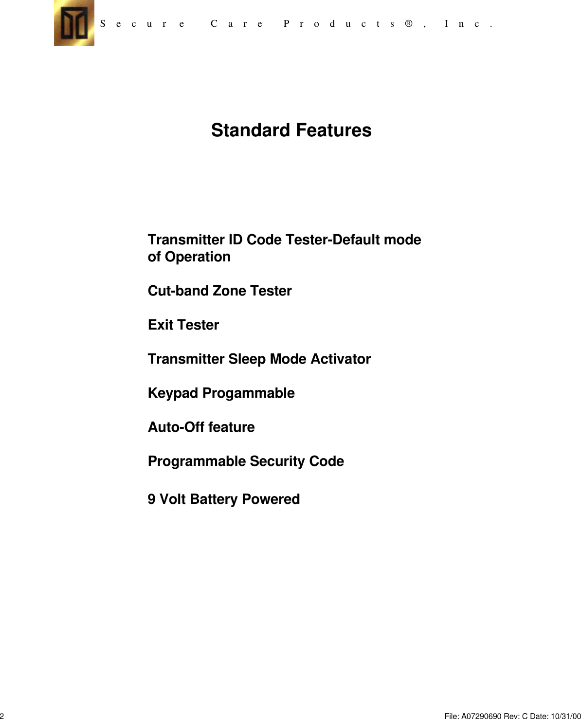 S    e    c    u    r     e          C    a    r    e        P    r    o    d    u    c    t    s    ®    ,       I    n    c    .Standard FeaturesTransmitter ID Code Tester-Default modeof OperationCut-band Zone TesterExit TesterTransmitter Sleep Mode ActivatorKeypad ProgammableAuto-Off featureProgrammable Security Code9 Volt Battery Powered2File: A07290690 Rev: C Date: 10/31/00 