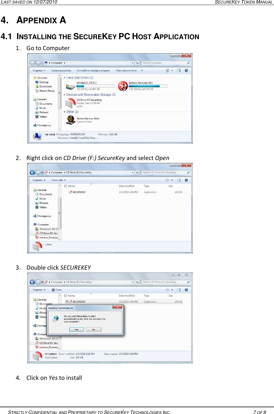 LAST SAVED ON 12/07/2010  SECUREKEY TOKEN MANUAL   STRICTLY CONFIDENTIAL AND PROPRIETARY TO SECUREKEY TECHNOLOGIES INC.   7 OF 8   4.  APPENDIX A 4.1  INSTALLING THE SECUREKEY PC HOST APPLICATION  1. Go to Computer   2. Right click on CD Drive (F:) SecureKey and select Open   3. Double click SECUREKEY   4. Click on Yes to install   