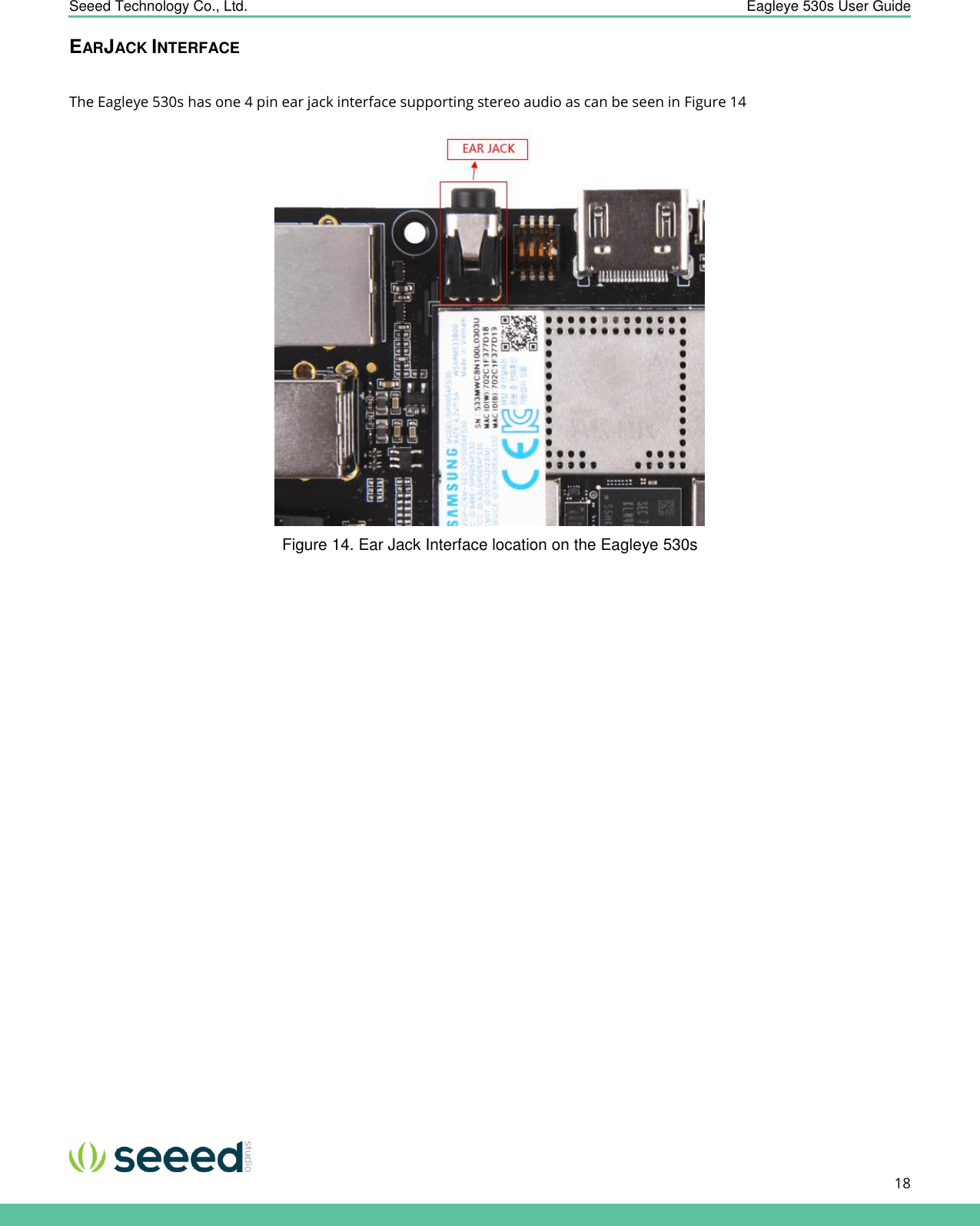    Seeed Technology Co., Ltd.  Eagleye 530s User Guide      18   EARJACK INTERFACE  The Eagleye 530s has one 4 pin ear jack interface supporting stereo audio as can be seen in Figure 14  Figure 14. Ear Jack Interface location on the Eagleye 530s                  
