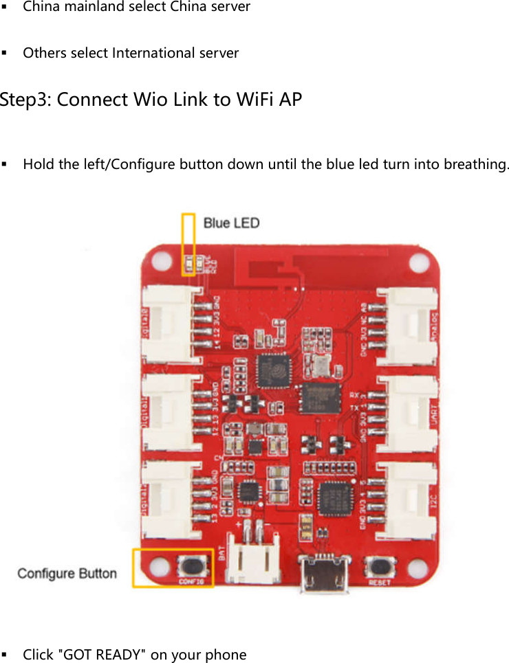  China mainland select China server Others select International server Step3: Connect Wio Link to WiFi AP Hold the left/Configure button down until the blue led turn into breathing. Click "GOT READY" on your phone