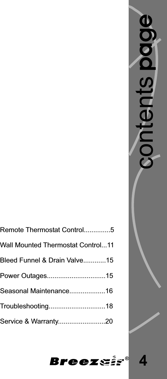 pagecontents4Remote Thermostat Control..............5Wall Mounted Thermostat Control...11Bleed Funnel &amp; Drain Valve............15Power Outages...............................15Seasonal Maintenance...................16Troubleshooting..............................18Service &amp; Warranty.........................20®