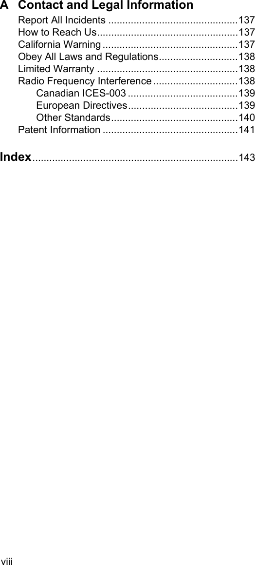 viiiA Contact and Legal InformationReport All Incidents ..............................................137How to Reach Us..................................................137California Warning ................................................137Obey All Laws and Regulations............................138Limited Warranty ..................................................138Radio Frequency Interference ..............................138Canadian ICES-003 .......................................139European Directives.......................................139Other Standards.............................................140Patent Information ................................................141Index.........................................................................143