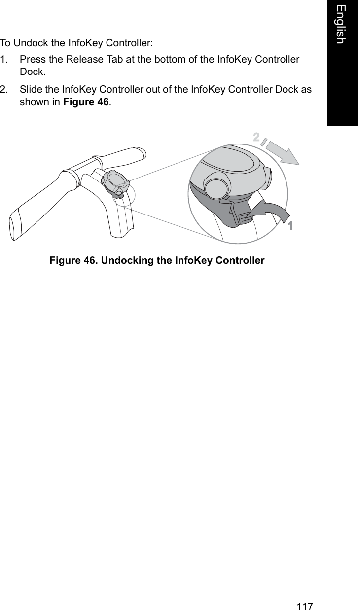 117EnglishEnglishTo Undock the InfoKey Controller:1. Press the Release Tab at the bottom of the InfoKey Controller Dock.2. Slide the InfoKey Controller out of the InfoKey Controller Dock as shown in Figure 46.Figure 46. Undocking the InfoKey Controller12