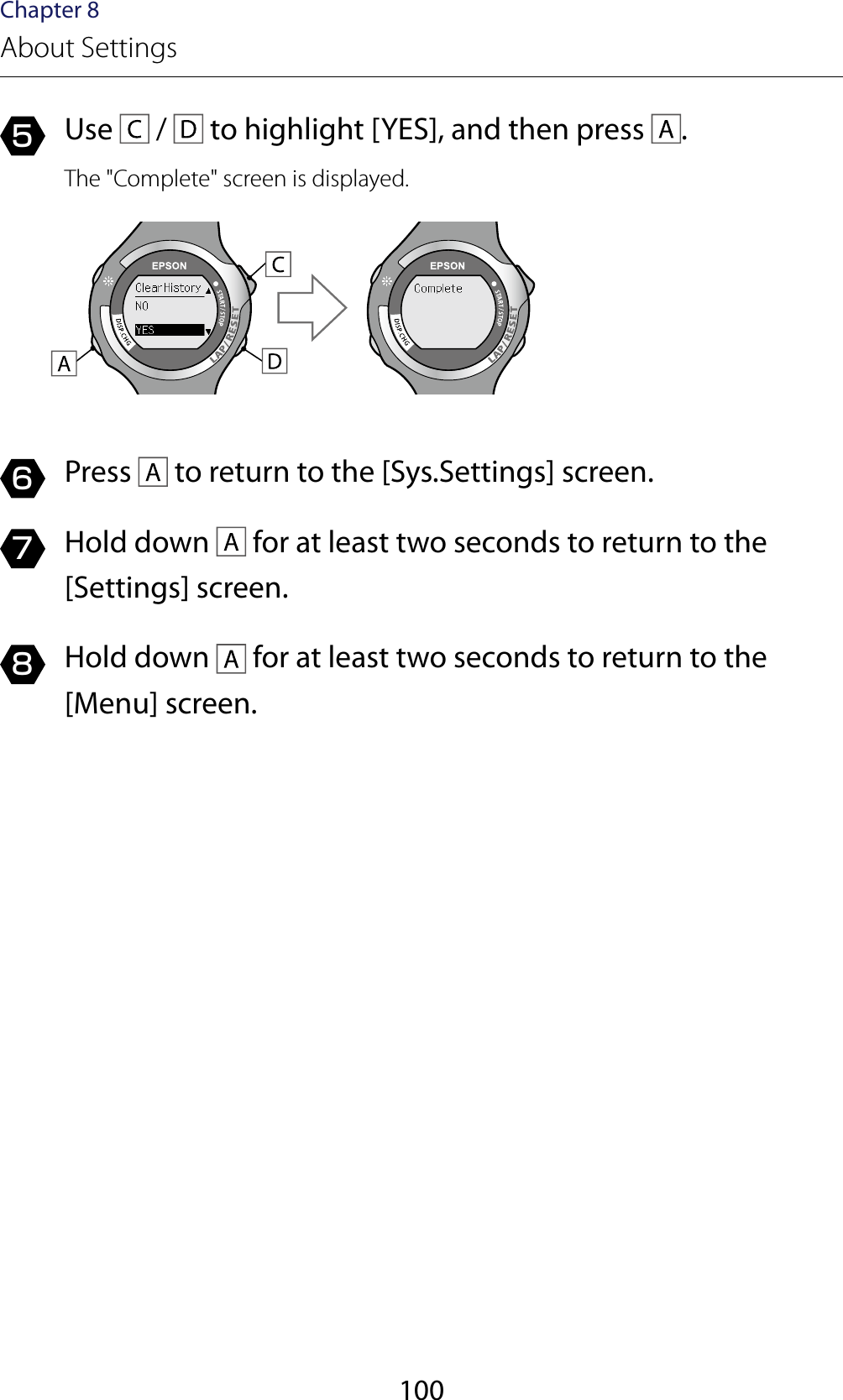 100Chapter 8About Settings5  Use   /   to highlight [YES], and then press  .The &quot;Complete&quot; screen is displayed.6  Press   to return to the [Sys.Settings] screen.7  Hold down   for at least two seconds to return to the [Settings] screen.8  Hold down   for at least two seconds to return to the [Menu] screen.