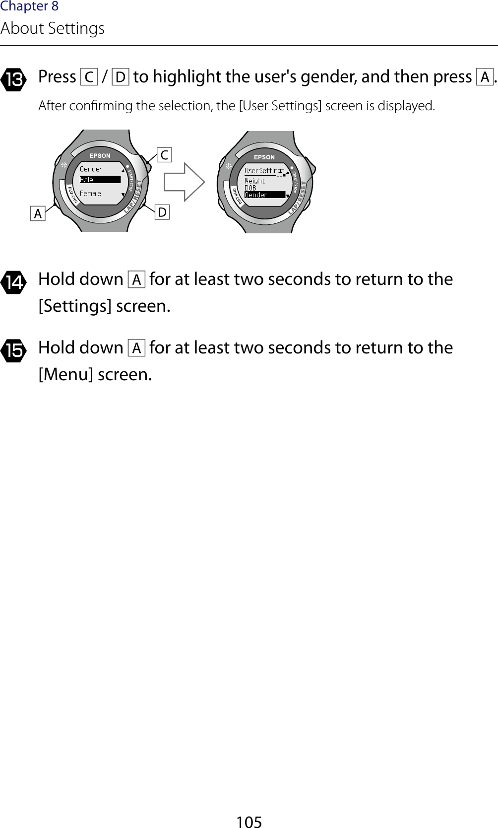 105Chapter 8About Settings13 Press   /   to highlight the user&apos;s gender, and then press  .After conrming the selection, the [User Settings] screen is displayed.14  Hold down   for at least two seconds to return to the [Settings] screen.15  Hold down   for at least two seconds to return to the [Menu] screen.