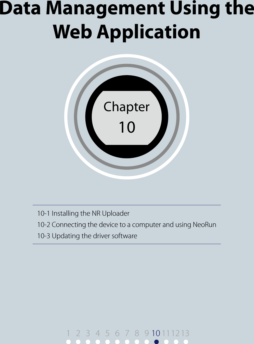 10-1 Installing the NR Uploader10-2 Connecting the device to a computer and using NeoRun10-3 Updating the driver softwareChapter 10Data Management Using the Web ApplicationChapter101 9 10 11122 3 4 5 6 7 8 13