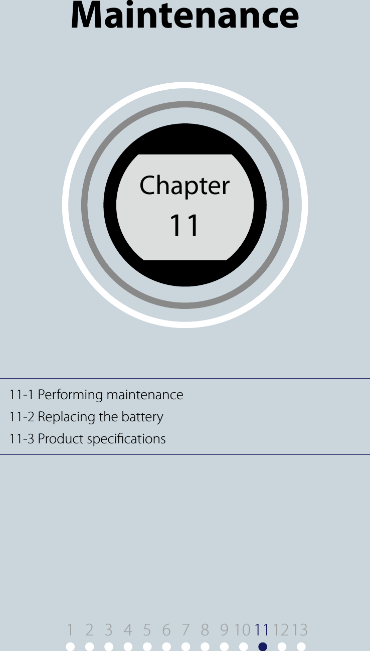 11-1 Performing maintenance11-2 Replacing the battery11-3 Product specicationsChapter 11MaintenanceChapter111 9 10 11122345678 13