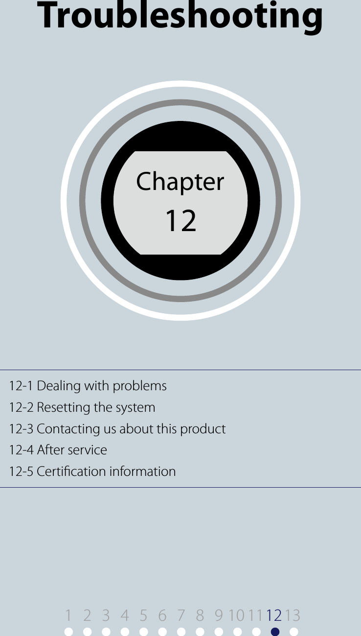 12-1 Dealing with problems12-2 Resetting the system12-3 Contacting us about this product12-4 After service12-5 Certication informationChapter 12TroubleshootingChapter121 9 10 11122345678 13