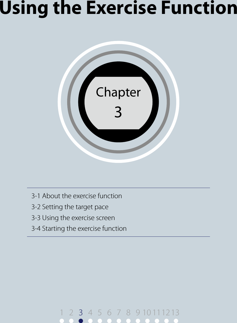 3-1 About the exercise function3-2 Setting the target pace3-3 Using the exercise screen3-4 Starting the exercise functionChapter3Chapter 3Using the Exercise Function1 9 10 11122 345678 13