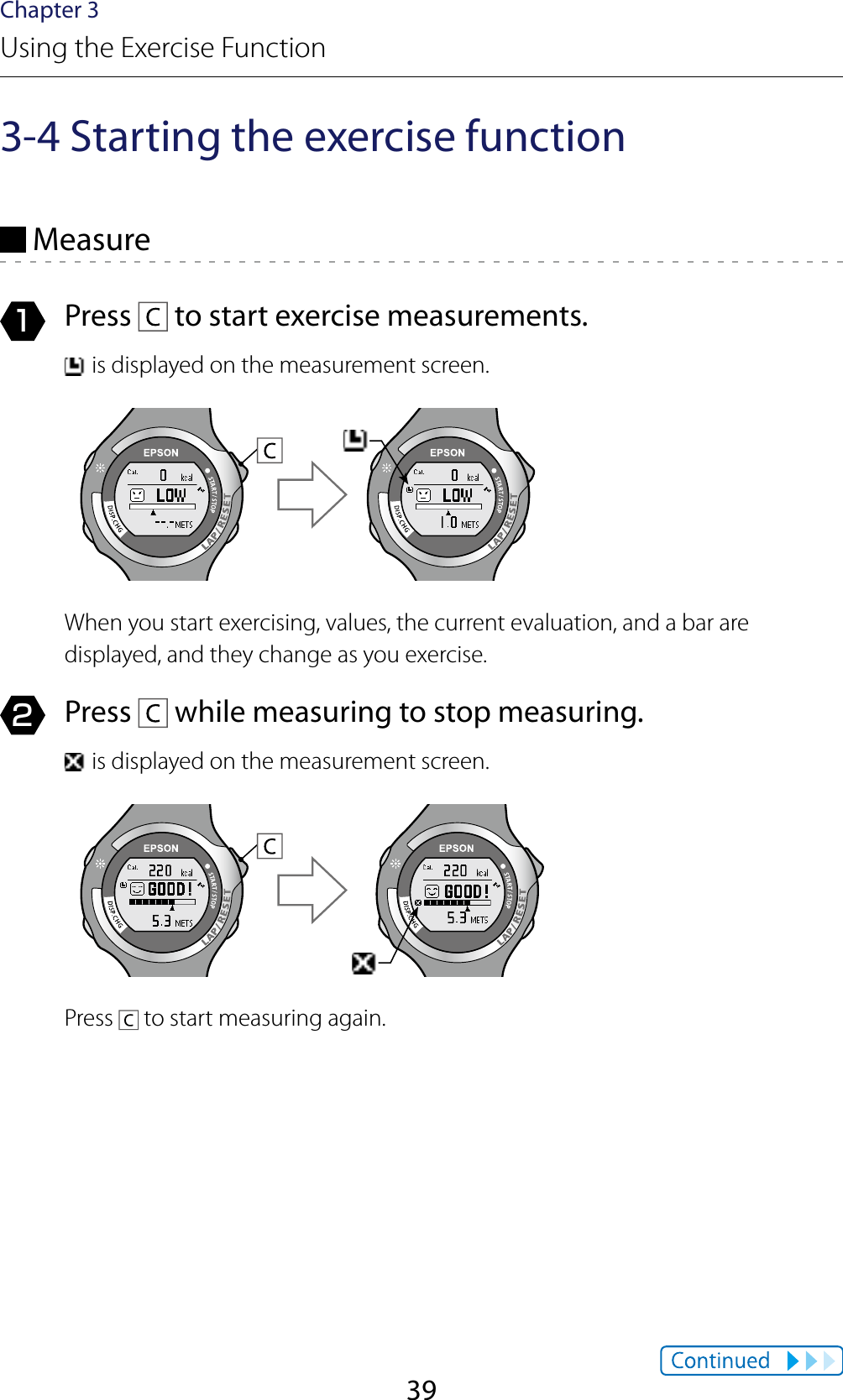 39Chapter 3Using the Exercise Function3-4 Starting the exercise function Measure1  Press   to start exercise measurements. is displayed on the measurement screen.When you start exercising, values, the current evaluation, and a bar are displayed, and they change as you exercise.2  Press   while measuring to stop measuring. is displayed on the measurement screen.Press   to start measuring again.