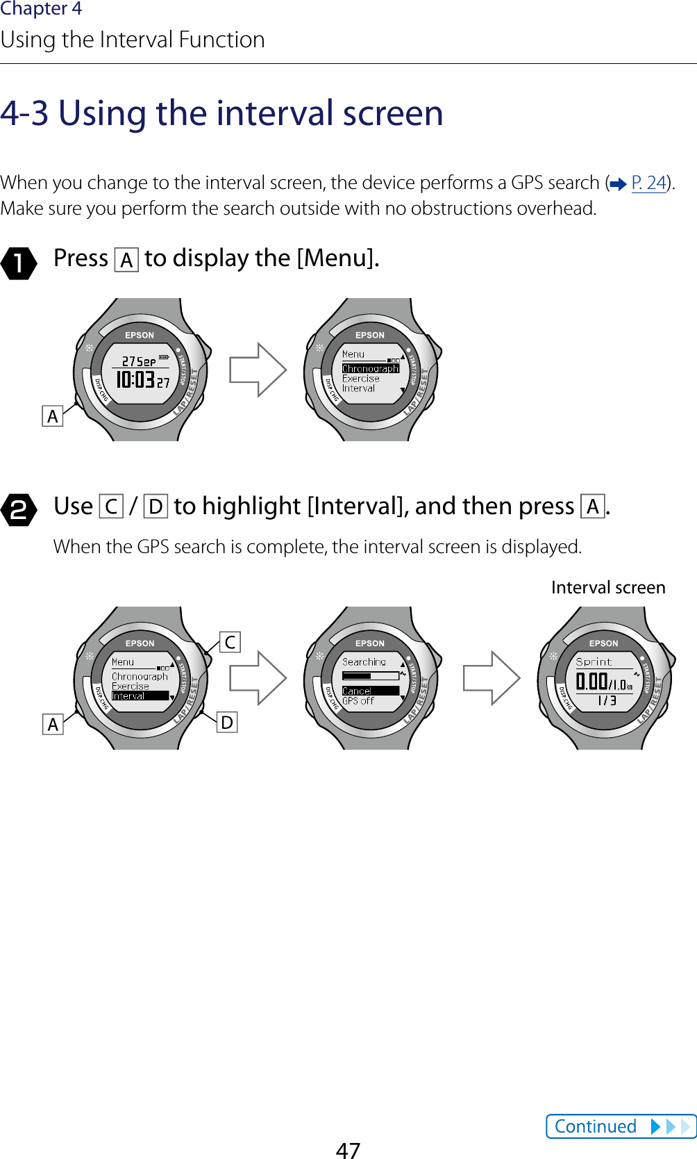 47Chapter 4Using the Interval Function4-3 Using the interval screenWhen you change to the interval screen, the device performs a GPS search (  P. 24). Make sure you perform the search outside with no obstructions overhead.1  Press   to display the [Menu].2  Use   /   to highlight [Interval], and then press  .When the GPS search is complete, the interval screen is displayed.Interval screen