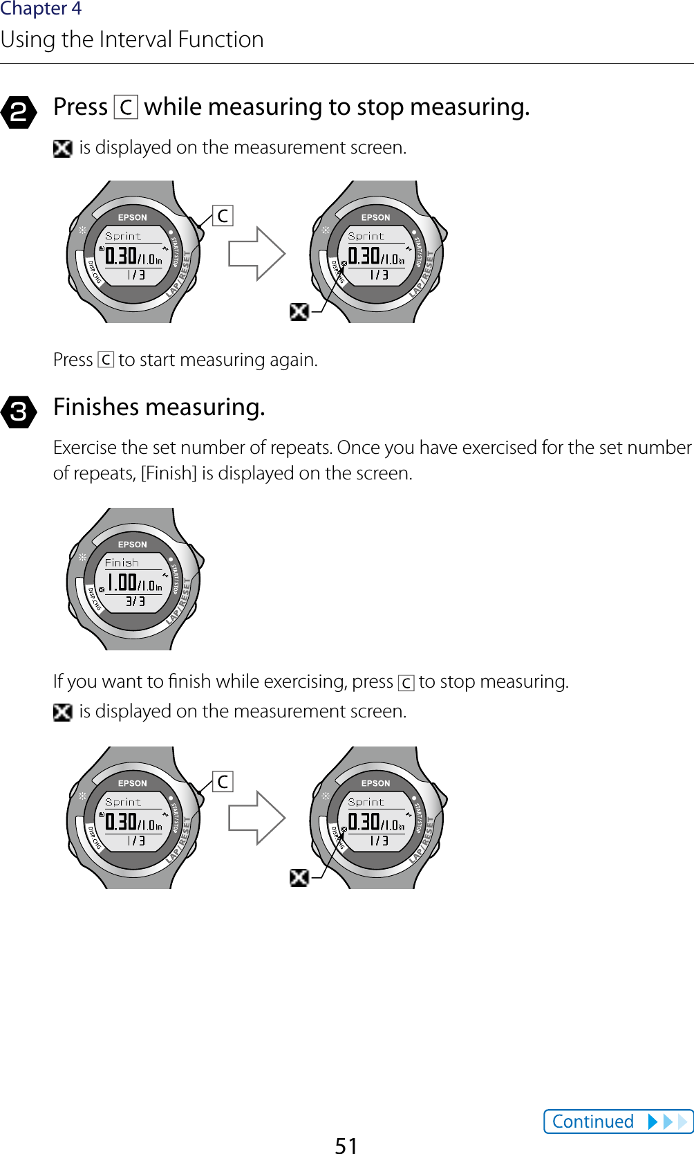 51Chapter 4Using the Interval Function2  Press   while measuring to stop measuring. is displayed on the measurement screen.Press   to start measuring again.3  Finishes measuring.Exercise the set number of repeats. Once you have exercised for the set number of repeats, [Finish] is displayed on the screen.If you want to nish while exercising, press   to stop measuring. is displayed on the measurement screen.