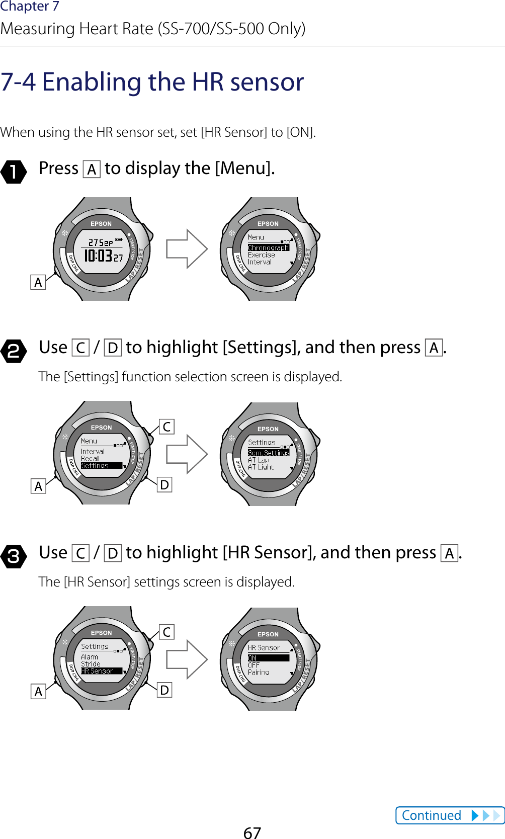 67Chapter 7Measuring Heart Rate (SS-700/SS-500 Only)7-4 Enabling the HR sensorWhen using the HR sensor set, set [HR Sensor] to [ON].1  Press   to display the [Menu].2  Use   /   to highlight [Settings], and then press  .The [Settings] function selection screen is displayed.3  Use   /   to highlight [HR Sensor], and then press  .The [HR Sensor] settings screen is displayed.