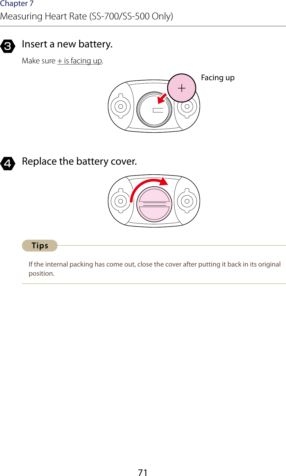 71Chapter 7Measuring Heart Rate (SS-700/SS-500 Only)3  Insert a new battery.Make sure + is facing up.4  Replace the battery cover.If the internal packing has come out, close the cover after putting it back in its original position.Facing up