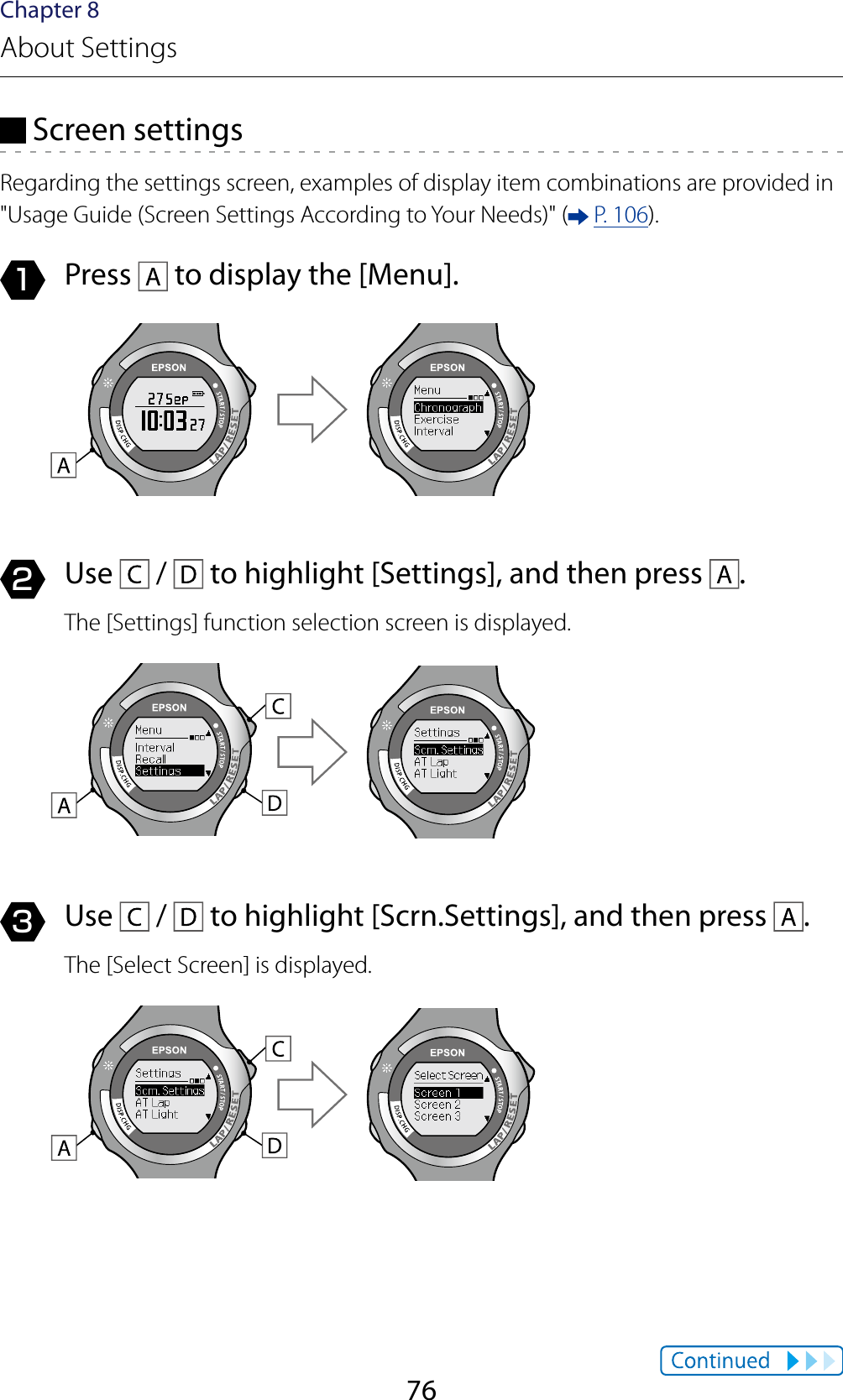 76Chapter 8About Settings Screen settingsRegarding the settings screen, examples of display item combinations are provided in &quot;Usage Guide (Screen Settings According to Your Needs)&quot; (  P. 106).1  Press   to display the [Menu].2  Use   /   to highlight [Settings], and then press  .The [Settings] function selection screen is displayed.3  Use   /   to highlight [Scrn.Settings], and then press  .The [Select Screen] is displayed.