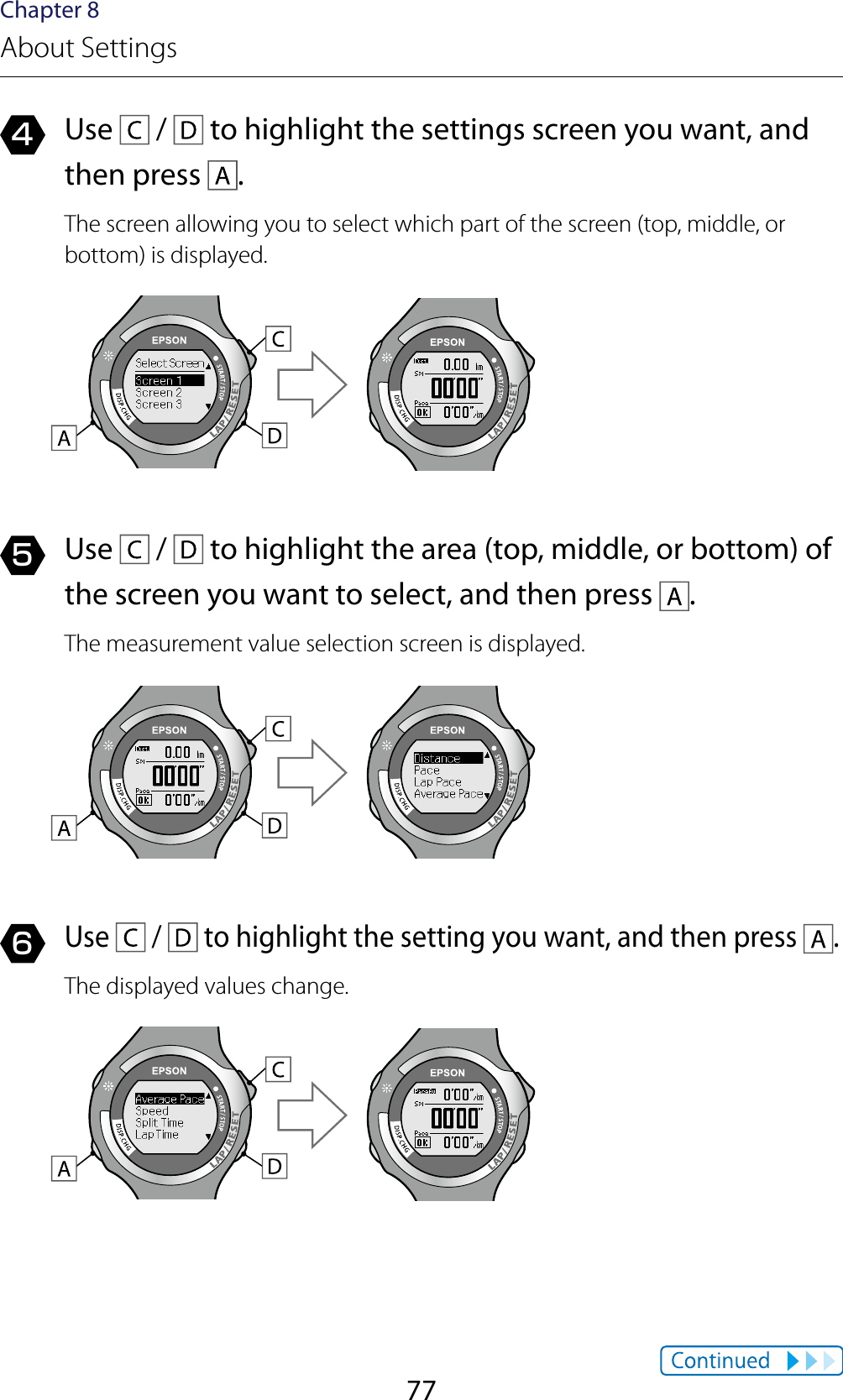 77Chapter 8About Settings4  Use   /   to highlight the settings screen you want, and then press  .The screen allowing you to select which part of the screen (top, middle, or bottom) is displayed.5  Use   /   to highlight the area (top, middle, or bottom) of the screen you want to select, and then press  .The measurement value selection screen is displayed.6 Use   /   to highlight the setting you want, and then press  .The displayed values change.