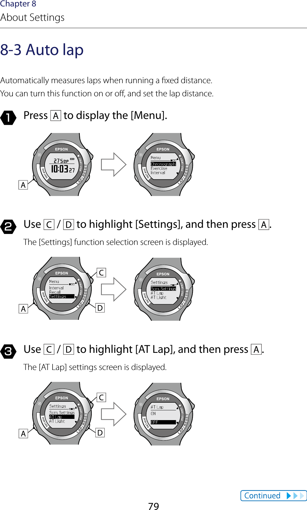 79Chapter 8About Settings8-3 Auto lapAutomatically measures laps when running a xed distance.You can turn this function on or o, and set the lap distance.1  Press   to display the [Menu].2  Use   /   to highlight [Settings], and then press  .The [Settings] function selection screen is displayed.3  Use   /   to highlight [AT Lap], and then press  .The [AT Lap] settings screen is displayed.