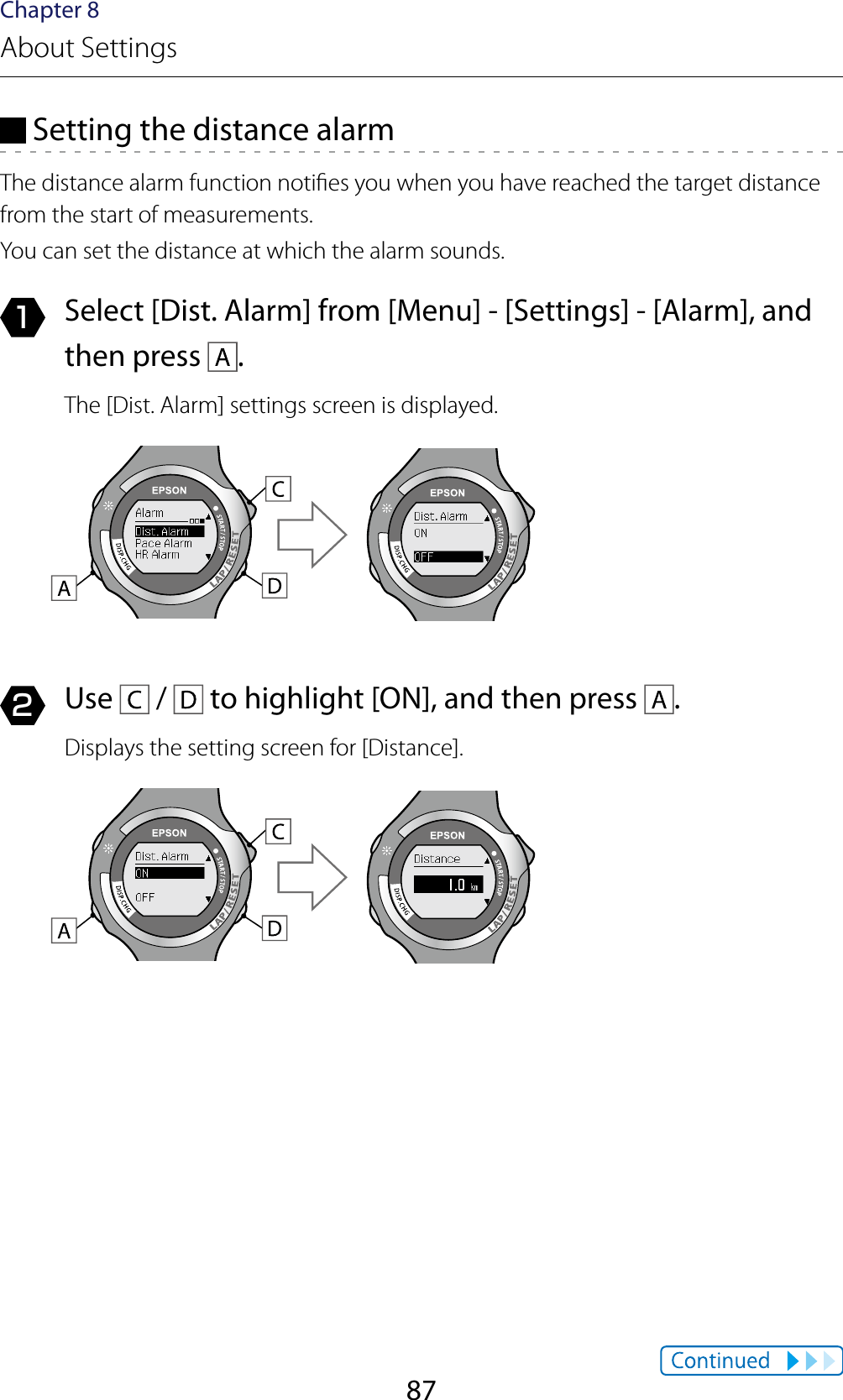 87Chapter 8About Settings Setting the distance alarmThe distance alarm function noties you when you have reached the target distance from the start of measurements.You can set the distance at which the alarm sounds.1  Select [Dist. Alarm] from [Menu] - [Settings] - [Alarm], and then press  .The [Dist. Alarm] settings screen is displayed.2  Use   /   to highlight [ON], and then press  .Displays the setting screen for [Distance].