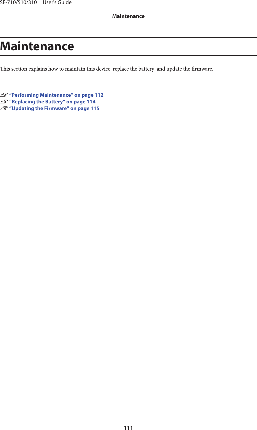 MaintenanceThis section explains how to maintain this device, replace the battery, and update the firmware.U “Performing Maintenance” on page 112U “Replacing the Battery” on page 114U “Updating the Firmware” on page 115SF-710/510/310     User&apos;s GuideMaintenance111