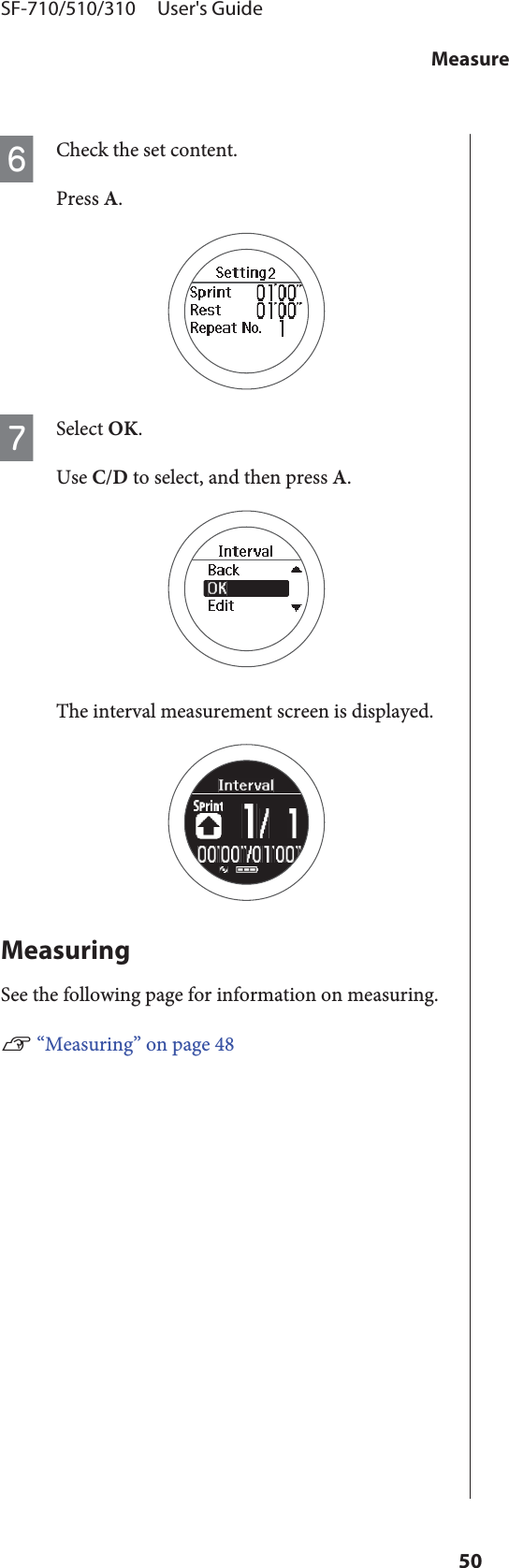 FCheck the set content.Press A.GSelect OK.Use C/D to select, and then press A.The interval measurement screen is displayed.MeasuringSee the following page for information on measuring.U “Measuring” on page 48SF-710/510/310     User&apos;s GuideMeasure50