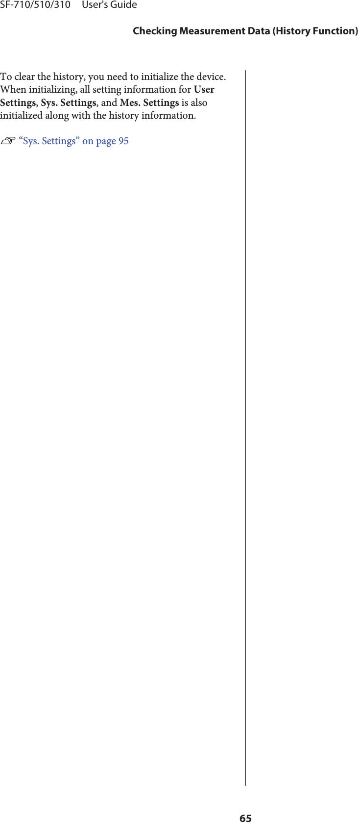 To clear the history, you need to initialize the device.When initializing, all setting information for UserSettings, Sys. Settings, and Mes. Settings is alsoinitialized along with the history information.U “Sys. Settings” on page 95SF-710/510/310     User&apos;s GuideChecking Measurement Data (History Function)65
