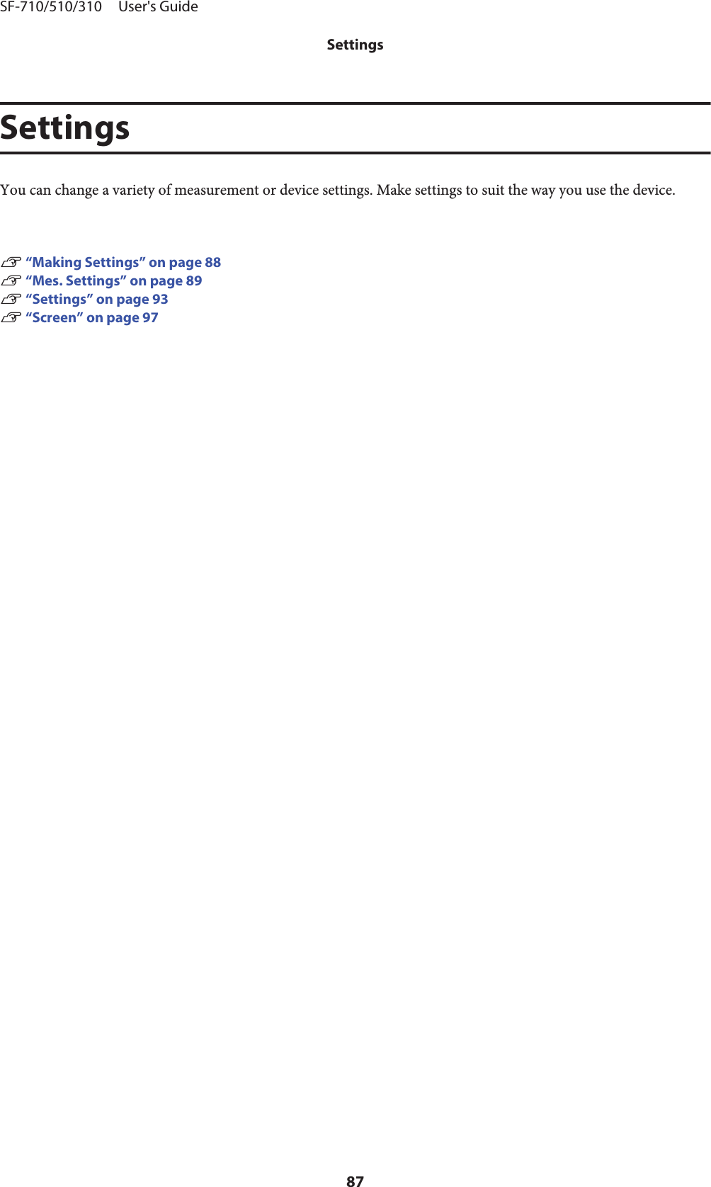 SettingsYou can change a variety of measurement or device settings. Make settings to suit the way you use the device.U “Making Settings” on page 88U “Mes. Settings” on page 89U “Settings” on page 93U “Screen” on page 97SF-710/510/310     User&apos;s GuideSettings87
